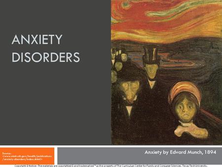 ANXIETY DISORDERS Source: Copyright © Notice: The materials are copyrighted © and trademarked ™ as the property of The Curriculum Center for Family and.