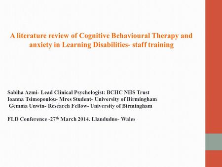 A literature review of Cognitive Behavioural Therapy and anxiety in Learning Disabilities- staff training Sabiha Azmi- Lead Clinical Psychologist: BCHC.