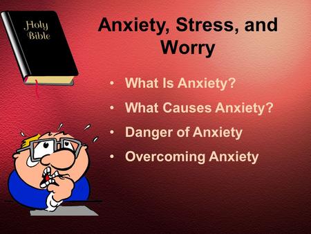 Anxiety, Stress, and Worry What Is Anxiety? What Causes Anxiety? Danger of Anxiety Overcoming Anxiety.