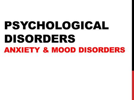 PSYCHOLOGICAL DISORDERS ANXIETY & MOOD DISORDERS.
