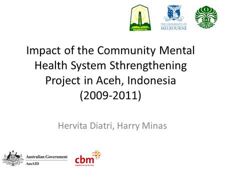 Impact of the Community Mental Health System Sthrengthening Project in Aceh, Indonesia (2009-2011) Hervita Diatri, Harry Minas.
