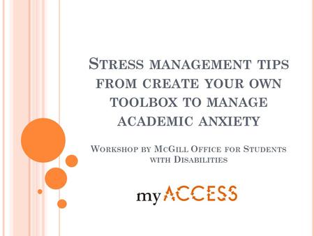 S TRESS MANAGEMENT TIPS FROM CREATE YOUR OWN TOOLBOX TO MANAGE ACADEMIC ANXIETY W ORKSHOP BY M C G ILL O FFICE FOR S TUDENTS WITH D ISABILITIES.