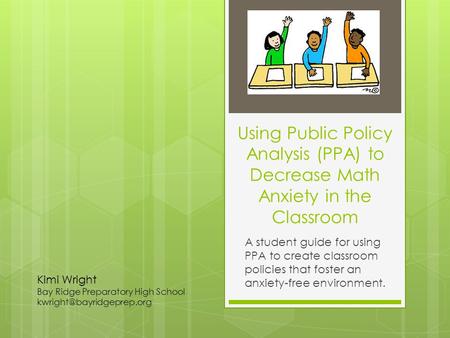 Using Public Policy Analysis (PPA) to Decrease Math Anxiety in the Classroom A student guide for using PPA to create classroom policies that foster an.