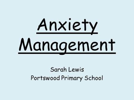 Anxiety Management Sarah Lewis Portswood Primary School.