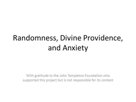 Randomness, Divine Providence, and Anxiety With gratitude to the John Templeton Foundation who supported this project but is not responsible for its content.