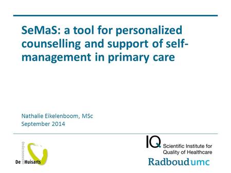 SeMaS: a tool for personalized counselling and support of self-management in primary care Nathalie Eikelenboom, MSc September 2014.