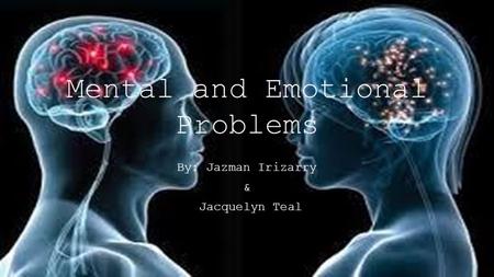 Mental and Emotional Problems By: Jazman Irizarry & Jacquelyn Teal.