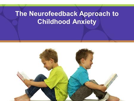 The Neurofeedback Approach to Childhood Anxiety. WHAT IS ANXIETY? Anxiety is really a form of stress that can be experienced in many different ways It.