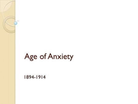 Age of Anxiety 1894-1914. Europe after 1894 Europeans continued to believe they lived in an area of material and human progress. However, for many this.