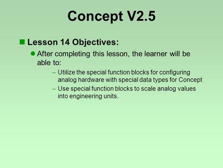 Concept V2.5 Lesson 14 Objectives: After completing this lesson, the learner will be able to: –Utilize the special function blocks for configuring analog.