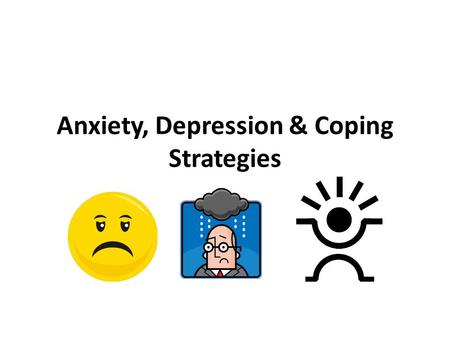 Anxiety, Depression & Coping Strategies. Anxiety Feeling uneasy or worried Causes: New pressures, challenges that make life seem hectic Perfectionism.