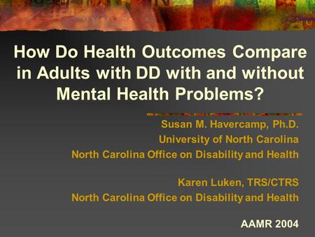 How Do Health Outcomes Compare in Adults with DD with and without Mental Health Problems? Susan M. Havercamp, Ph.D. University of North Carolina North.