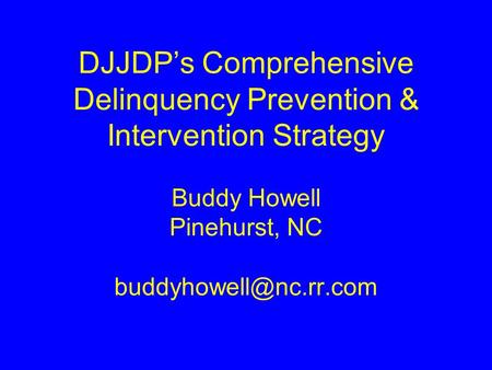 DJJDP’s Comprehensive Delinquency Prevention & Intervention Strategy Buddy Howell Pinehurst, NC