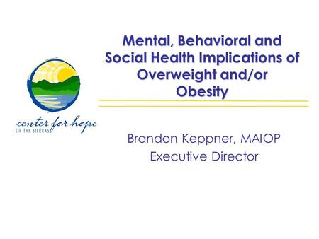 Mental, Behavioral and Social Health Implications of Overweight and/or Obesity Brandon Keppner, MAIOP Executive Director.