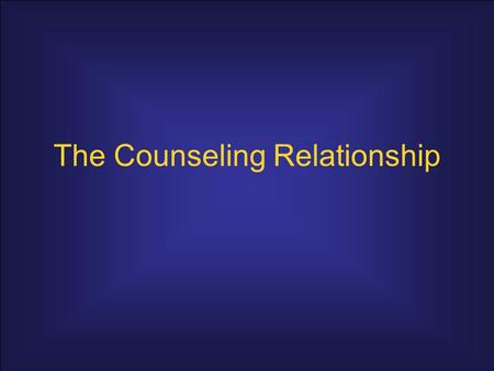 The Counseling Relationship. Relationship Characteristics personally integrated and self-aware; value the client as a unique person; and understand how.