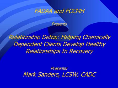 FADAA and FCCMH Presents Relationship Detox: Helping Chemically Dependent Clients Develop Healthy Relationships In Recovery Presenter Mark Sanders, LCSW,