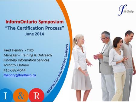 InformOntario Symposium “The Certification Process” June 2014 Faed Hendry - CIRS Manager – Training & Outreach Findhelp Information Services Toronto, Ontario.