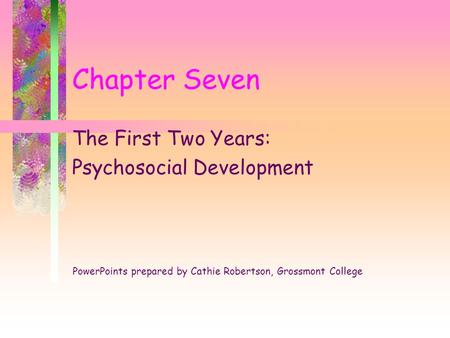 Chapter Seven The First Two Years: Psychosocial Development PowerPoints prepared by Cathie Robertson, Grossmont College.