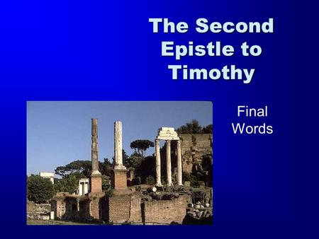 The Second Epistle to Timothy Final Words. 1 Timothy 2 Timothy Titus 1 Thessalonians 2 Thessalonians Ephesians Philippians Colossians Philemon Romans.