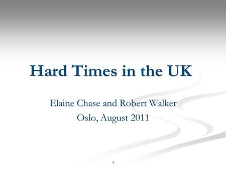 1 Hard Times in the UK Elaine Chase and Robert Walker Oslo, August 2011.