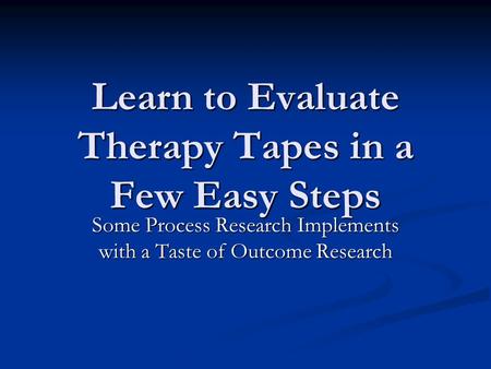 Learn to Evaluate Therapy Tapes in a Few Easy Steps Some Process Research Implements with a Taste of Outcome Research.