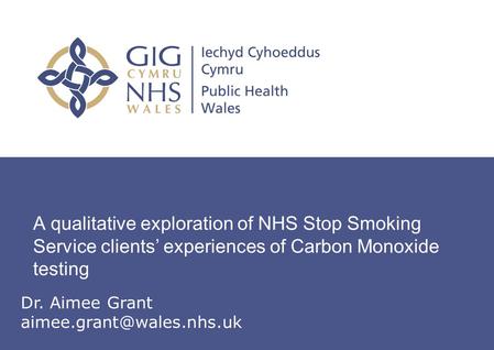 Insert name of presentation on Master Slide A qualitative exploration of NHS Stop Smoking Service clients’ experiences of Carbon Monoxide testing Dr. Aimee.