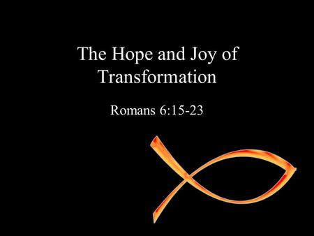 The Hope and Joy of Transformation Romans 6:15-23.