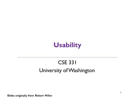 Usability CSE 331 University of Washington 1 Slides originally from Robert Miller.