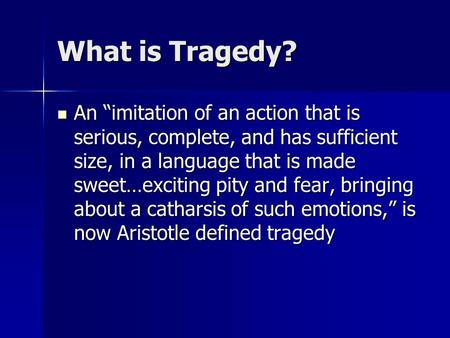 What is Tragedy? An “imitation of an action that is serious, complete, and has sufficient size, in a language that is made sweet…exciting pity and fear,