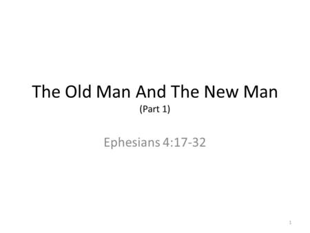 The Old Man And The New Man (Part 1) Ephesians 4:17-32 1.