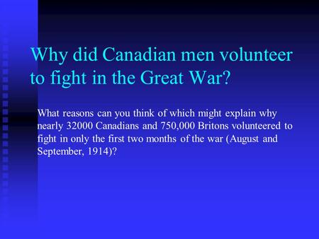 Why did Canadian men volunteer to fight in the Great War? What reasons can you think of which might explain why nearly 32000 Canadians and 750,000 Britons.