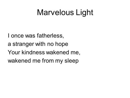 Marvelous Light I once was fatherless, a stranger with no hope Your kindness wakened me, wakened me from my sleep.