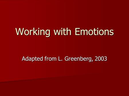 Working with Emotions Adapted from L. Greenberg, 2003.