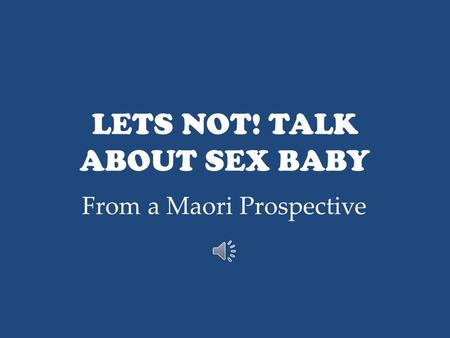 LETS NOT! TALK ABOUT SEX BABY From a Maori Prospective.