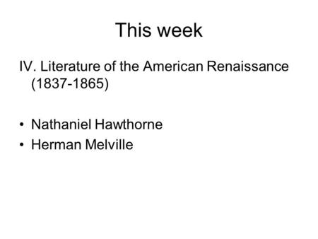 This week IV. Literature of the American Renaissance (1837-1865) Nathaniel Hawthorne Herman Melville.