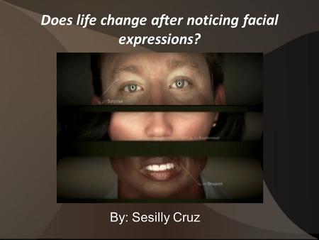 Does life change after noticing facial expressions? By: Sesilly Cruz.