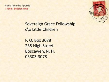 Sovereign Grace Fellowship c\o Little Children P. O. Box 3078 235 High Street Boscawen, N. H. 03303-3078 1 John : Session Nine From: John the Apostle 1.