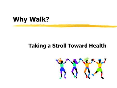 Why Walk? Taking a Stroll Toward Health. Benefits of Walking Burn calories Trim fat Build muscle Strengthen bones Lower blood pressure.