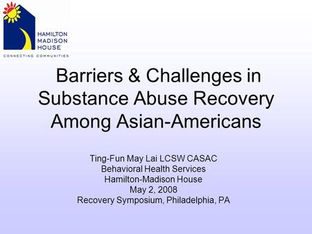 Barriers & Challenges in Substance Abuse Recovery Among Asian-Americans Ting-Fun May Lai LCSW CASAC Behavioral Health Services Hamilton-Madison House May.