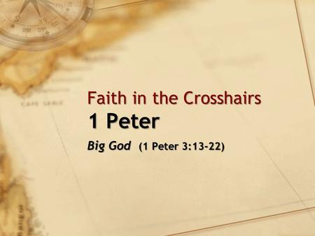 Faith in the Crosshairs 1 Peter Big God (1 Peter 3:13-22)
