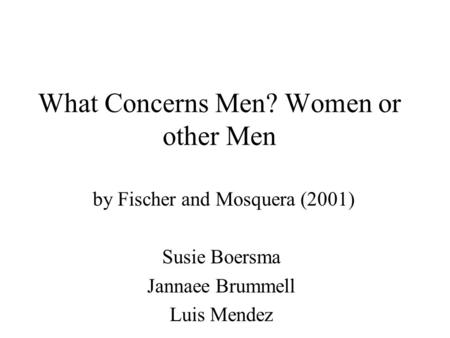 What Concerns Men? Women or other Men by Fischer and Mosquera (2001) Susie Boersma Jannaee Brummell Luis Mendez.