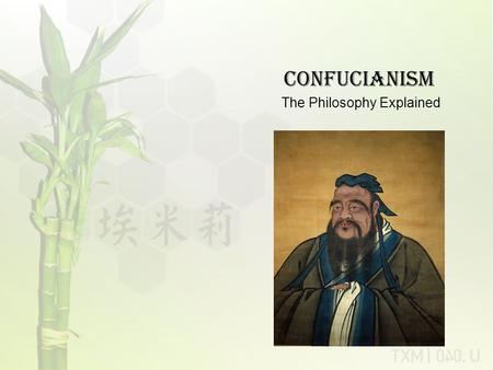 Confucianism The Philosophy Explained. Main Tenets of Confucianism The Sacred Past: Confucius believed people should study the past to understand how.