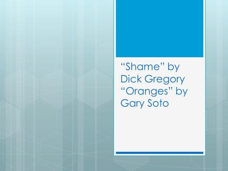 “Shame” by Dick Gregory “Oranges” by Gary Soto