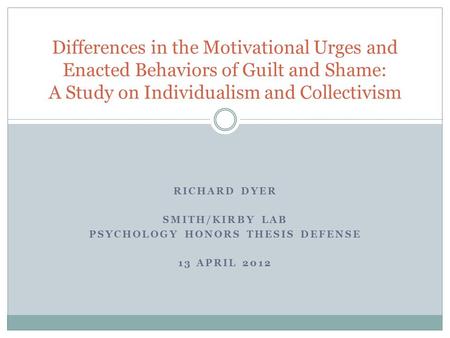 RICHARD DYER SMITH/KIRBY LAB PSYCHOLOGY HONORS THESIS DEFENSE 13 APRIL 2012 Differences in the Motivational Urges and Enacted Behaviors of Guilt and Shame: