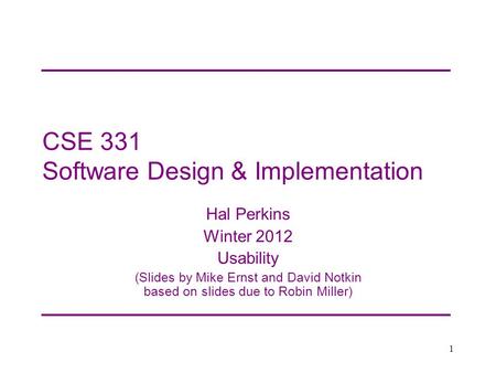 CSE 331 Software Design & Implementation Hal Perkins Winter 2012 Usability (Slides by Mike Ernst and David Notkin based on slides due to Robin Miller)