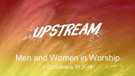 Men and Women in Worship 1 Corinthians 11:3-16. Worship Is… declaring the great worth of God to God, to ourselves, and to one another.