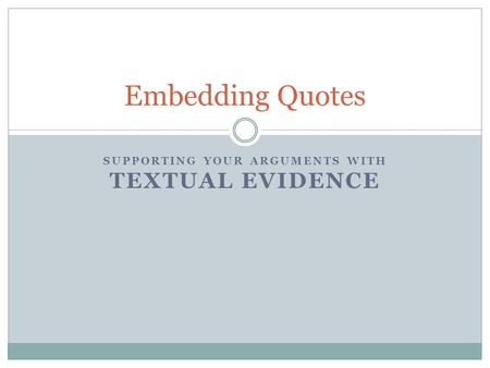 SUPPORTING YOUR ARGUMENTS WITH TEXTUAL EVIDENCE Embedding Quotes.