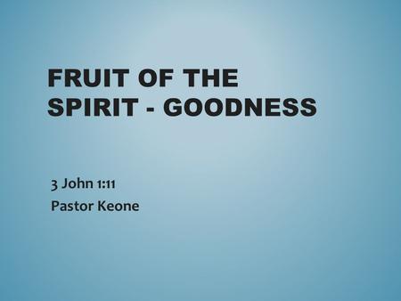 FRUIT OF THE SPIRIT - GOODNESS 3 John 1:11 Pastor Keone.