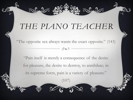 THE PIANO TEACHER “Pain itself is merely a consequence of the desire for pleasure, the desire to destroy, to annihilate; in its supreme form, pain is a.