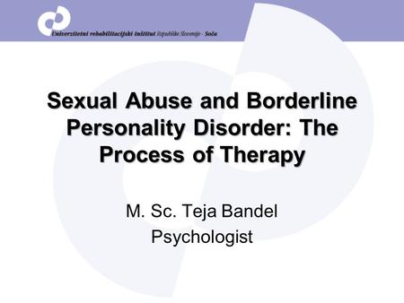 Sexual Abuse and Borderline Personality Disorder: The Process of Therapy M. Sc. Teja Bandel Psychologist.
